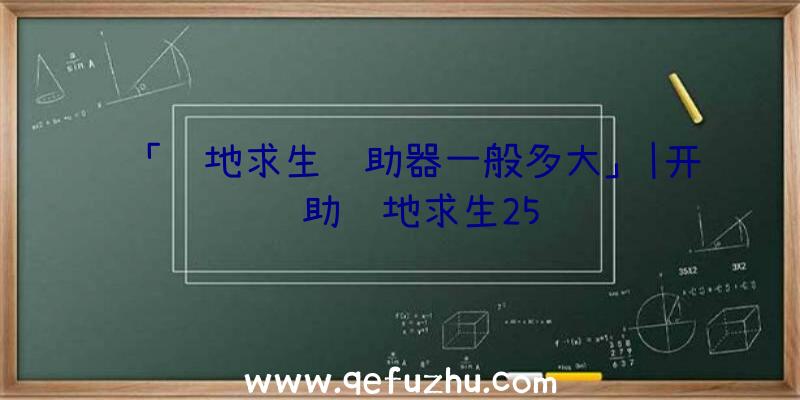 「绝地求生辅助器一般多大」|开辅助绝地求生25